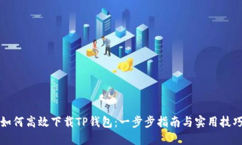 如何高效下载TP钱包：一步步指南与实用技巧