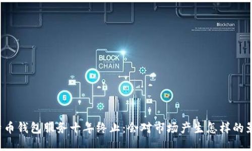 比特币钱包服务十年终止：会对市场产生怎样的影响？