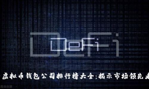 2023年国内虚拟币钱包公司排行榜大全：揭示市场领先者与创新发展