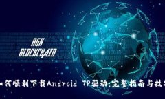 如何顺利下载Android TP驱动：完整指南与技巧
