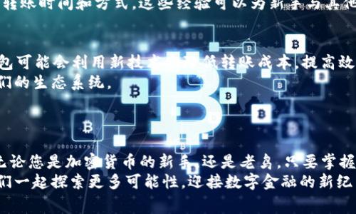 jiaotitpwallet钱包转账手续费解析：你不能不知道的绝对秘笈/jiaoti  
tpwallet, 转账手续费, 加密钱包, 数字货币/guanjianci  

引言：加密世界的财务课  
在如今的数字经济时代，越来越多的人开始接触和使用加密货币。随着比特币、以太坊等数字资产的崛起，转账、交易等行为变得愈发频繁。而在这样充满机遇但又复杂的环境中，每个用户都需要了解相关的费用，特别是转账手续费。本文将专注于tpwallet钱包的转账手续费，为您提供详尽而有趣的解析。

tpwallet钱包简介  
首先，让我们来看看tpwallet钱包。这是一款专为数字资产设计的钱包，用户界面友好，支持多种主流数字货币。无论你是一个刚入门的投资者，还是经验丰富的交易者，tpwallet都提供了相应的服务，满足不同层次的需求。其次，这款钱包强调安全性，采用了多层加密技术，保障用户的资产安全。

转账手续费是怎么计算的？  
许多人在使用tpwallet进行转账时，都会对手续费感到好奇。那么，tpwallet的转账手续费到底是多少呢？这并不是一个简单的数字，而是由多种因素决定的。  
首先，手续费通常与网络拥堵程度相关。当区块链网络忙碌时，交易验证需要消耗更多的资源，从而导致手续费上升。反之，在网络比较畅通的时候，手续费可能会降低。  
其次，转账金额的大小同样影响手续费。在一些加密钱包中，交易越大，手续费可能会越低，因为大额交易通常会获得一定的优惠。  
最后，用户选择的转账速度也是影响手续费的重要因素。如果急于完成交易，用户可以选择较快的转账选项，费用相对较高；而如果选择普通速度，手续费则可能会便宜一些。

tpwallet的转账手续费：具体数据  
对于tpwallet用户来说，了解具体的转账手续费是非常重要的。tpwallet的转账费用通常是根据上述几个因素综合计算而来。一般来说，tpwallet的手续费在0.1%到1%之间，具体数值还需根据交易的具体情况而定。  
例如，如果您要转账1000美元的数字货币，手续费可能在1到10美元左右。当然，这一数据只是一个大致范围，实际手续费可能会因为实时网络状态而有所不同。

如何降低转账手续费？  
面对不断波动的转账手续费，用户们也许会想知道，如何才能有效降低这些费用呢？以下是一些实用的建议：  
首先，合理选择转账时间。在网络繁忙时，手续费往往会提高。了解区块链网络的高峰时段，可以帮助您在较低的费用期间进行转账。  
其次，尽量选择普通转账速度。虽然较快的转账服务能够减少资金到达时间，但相应的手续费也会更高。如果不是特别着急，选择普通转账可以帮您节省一笔开支。  
此外，可以考虑使用手续费较低的加密货币进行交易。某些数字货币的网络费用相对较低，用户可以根据实际需求选择相应的货币来减少手续费。

同行的建议与经验分享  
在收集有关tpwallet转账手续费的信息时，我们也咨询了一些资深用户的体验和建议。他们一致认为，在选择钱包和进行交易时，透明度非常重要。选择那些能够清楚展示手续费结构的钱包，可以帮助用户作出更加明智的决策。  
同时，他们还提到，互相分享交易经验的社区在节省手续费方面也起到了积极的作用。在一些论坛和讨论组中，成员们会交流最佳转账时间和方式。这些经验可以为新手与其他用户提供实用的指导，帮助他们更有效地管理自己的资产。

未来展望：手续费的趋势  
随着加密市场的逐步发展，转账手续费也在不断变化。未来，我们可以预见一些有趣的趋势。首先，随着区块链技术的进步，很多钱包可能会利用新技术来降低转账成本，提高效率。  
其次，越来越多的去中心化金融（DeFi）项目可能会影响到手续费的结构。某些平台会推出更为友好的费用政策，吸引用户参与他们的生态系统。  
最后，用户对手续费的敏感性也将推动市场竞争。更多的钱包服务商将会致力于手续费，让用户享受更加划算的交易体验。

结语：选择最适合你的方式  
总的来说，tpwallet钱包转账手续费虽然存在一定波动，但用户只需关注相关因素，多了解和学习，就能在转账中尽量降低费用。无论您是加密货币的新手，还是老鸟，只要掌握了这些技巧，转账将变得更加轻松。  
希望本文能帮助您全面了解tpwallet的转账手续费及其影响因素，体验更便捷的数字资产管理之旅。在未来的加密世界中，让我们一起探索更多可能性，迎接数字金融的新纪元！