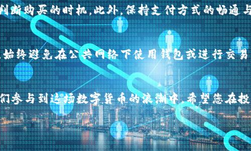    TP钱包充值买币的终极指南：轻松掌握数字资产投资  / 

 guanjianci  TP钱包, 充值, 买币, 数字资产  /guanjianci 

什么是TP钱包？
TP钱包，即“TokenPocket钱包”，是一个为数字资产管理而设计的多链钱包。它支持以太坊、波场、EOS等多个区块链资产的存储。由于其用户友好的界面和强大的功能，TP钱包在全球广泛受到热爱数字货币的用户欢迎。尤其是在进行多种数字资产交易时，TP钱包显得尤为便利。

TP钱包的独特卖点
TP钱包的一个显著特点是其多功能性。它不仅支持多种虚拟货币，还具有强大的去中心化应用（DApp）功能。这意味着用户可以直接在TP钱包中访问各种DApp，无需借助其他平台。此外，TP钱包在交易过程中的安全性也极具优势，通过私钥管理和助记词保护用户的资产安全。

如何在TP钱包中充值购买币？
现在，我们进入主题，如何通过TP钱包进行充值与购买数字货币。这个过程其实并不复杂，只需按照以下步骤操作，您就能够顺利完成交易。

步骤一：下载并安装TP钱包
首先，您需要在您的移动设备或电脑上下载TP钱包。您可以访问TP钱包的官方网站来获取最新版本的应用，或者在App Store与Google Play中搜索“TP Wallet”。下载安装后，按照指引进行注册，创建您的钱包账号。当您首次创建钱包时，确保牢记助记词，以便于后续的恢复和访问。

步骤二：绑定支付方式
完成注册后，您需要绑定支付方式以便进行充值。TP钱包支持多种充值方式，包括银行转账、信用卡支付和第三方支付平台。选择您最方便的支付方式，并按照相关提示完成绑定。请注意，在绑定支付方式时，应保持网络连接稳定。

步骤三：进行充值
绑定支付方式后，您可以在TP钱包中找到充值选项。点击充值按钮，输入您希望充值的金额，并确认支付。这时，系统会提示您确认交易信息，包括付款账户和接收账户。核对无误后，确认交易。充值成功后，相应的金额会即时显示在您的TP钱包余额中。

步骤四：购买数字货币
账户余额充足后，您可以开始购买数字货币。点击TP钱包主界面中的“买币”选项，您会看到目前支持的各类数字货币，诸如比特币、以太坊、莱特币等。
选择您想要购买的币种，输入购买数量，系统会实时显示报价及交易费用。请仔细阅读相关说明，确认无误，然后点击“确认购买”。

步骤五：完成交易并确认资产
恭喜您，买币交易已完成！在交易中心里，您可以查看最近的交易记录。同时，您的数字资产将立即显示在TP钱包的资产列表中。为了确保安全，建议您定期检查资产余额，并注意任何行业内的安全动态。

常见问题解答
在使用TP钱包进行充值和购买币的过程中，您可能会遇到一些常见问题。下面，我们为您解答一些用户常见的疑问。

充值后余额未到账？
充值过程中，交易可能会受到网络拥堵或系统维护影响，导致余额未及时到账。这种情况下，您可以通过TP钱包内的客服功能向客服人员咨询。通常情况下，充值后的金额会在数分钟内到账。

如何提高购买币的成功率？
为提高购买成功率，建议您时常关注市场动态，了解当前数字资产的行情。通过技术分析或跟随行业领军人物，用户可以更合理地判断购买的时机。此外，保持支付方式的畅通与余额充足，也是确保交易顺利完成的关键。

是否安全使用TP钱包进行交易？
TP钱包致力于保护用户的资产安全，提供多重安全防护机制。用户可以通过设置复杂密码、启用指纹解锁等手段，增强账户安全性。始终避免在公共网络下使用钱包或进行交易，以防信息泄露。

总结
通过以上步骤，您已经了解了如何使用TP钱包充值与购买数字货币。TP钱包领域较为前沿，凭借其安全性与便利性，越来越多的人们参与到这场数字货币的浪潮中。希望您在投资过程中，不仅能获得收益，还能享受数字经济带来的乐趣。在这个新兴的金融领域，知识与谨慎是您最好的伙伴。祝您投资顺利！ 

无论您是初涉数字货币的新手，还是经验丰富的投资者，都希望能在TP钱包中找到属于自己的投资机会，获取财富的增值。