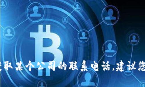 抱歉，我无法提供特定公司的官方电话号码。如果您想要获取某个公司的联系电话，建议您访问该公司的官方网站或者联系客服以获取最新的信息。