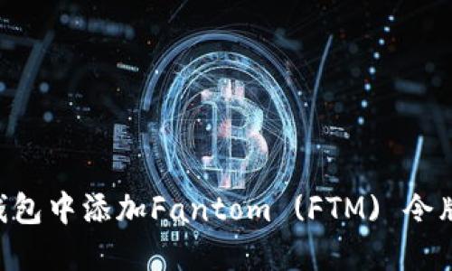 如何在TP钱包中添加Fantom (FTM) 令牌：完整指南