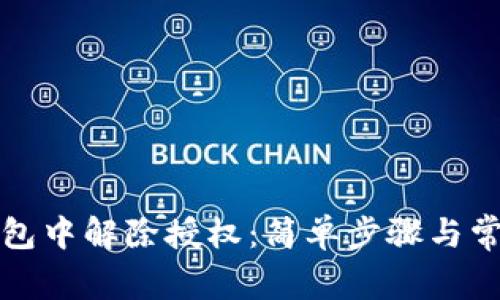 如何在TP钱包中解除授权：简单步骤与常见问题解答