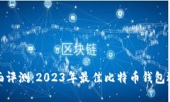 推荐全面评测：2023年最佳比特币钱包选择指南