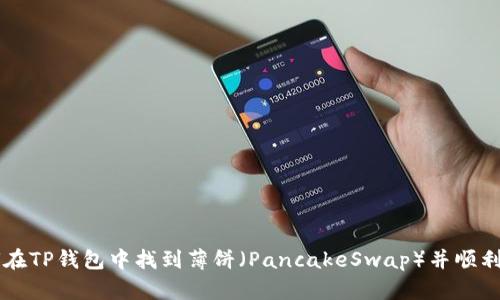 如何在TP钱包中找到薄饼（PancakeSwap）并顺利交易