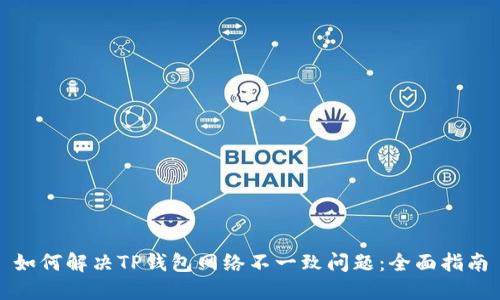 如何解决TP钱包网络不一致问题：全面指南