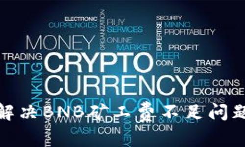 如何在TP钱包中解决BNB矿工费不足问题并顺利完成任务