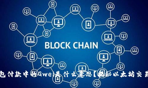 以太坊钱包付款中的Gwei是什么意思？揭秘以太坊交易费的奥秘