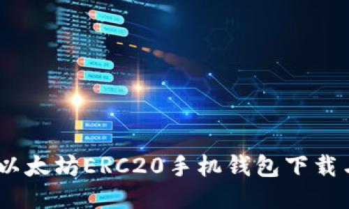 全面指南：以太坊ERC20手机钱包下载与使用攻略
