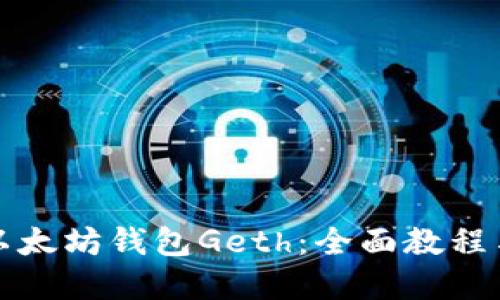 深入了解以太坊钱包Geth：全面教程与实用技巧