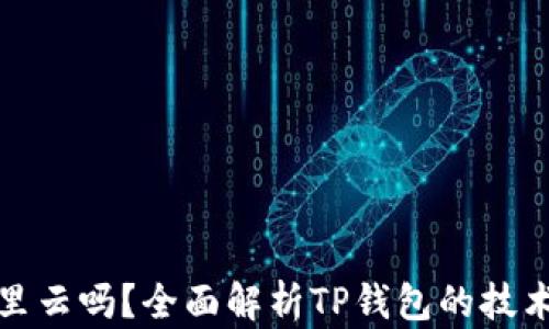 
TP钱包是用阿里云吗？全面解析TP钱包的技术架构与安全性