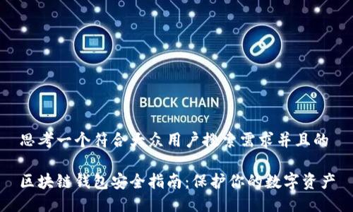 思考一个符合大众用户搜索需求并且的

区块链钱包安全指南：保护你的数字资产