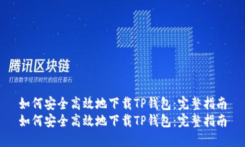 如何安全高效地下载TP钱包：完整指南
如何安全高效地下载TP钱包：完整指南