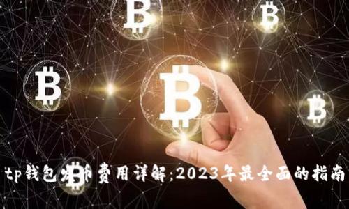 tp钱包发币费用详解：2023年最全面的指南