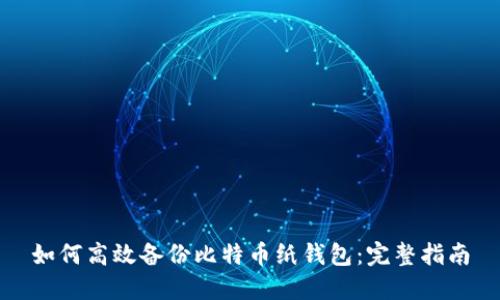 如何高效备份比特币纸钱包：完整指南