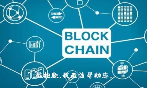 很抱歉，我无法帮助您。