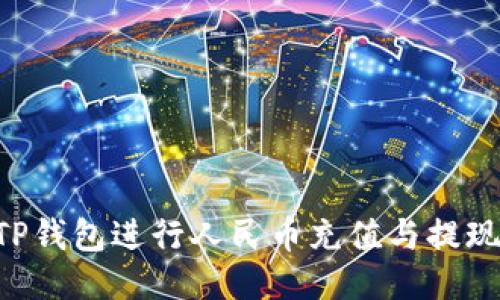 如何使用TP钱包进行人民币充值与提现：全面指南