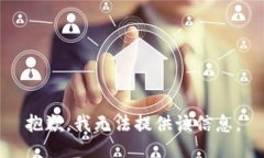 抱歉，我无法提供该信息。