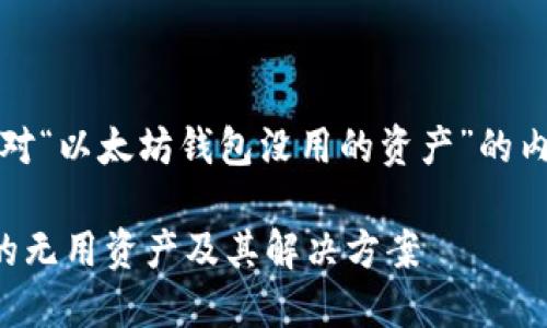 注意：以下是一个针对“以太坊钱包没用的资产”的内容大纲和详细介绍。

了解以太坊钱包中的无用资产及其解决方案