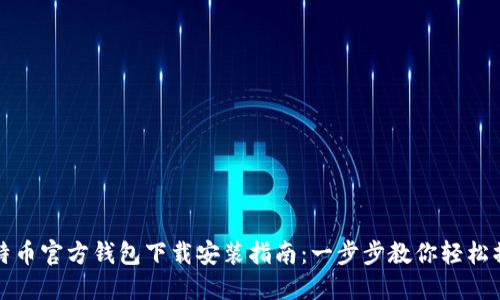 比特币官方钱包下载安装指南：一步步教你轻松操作