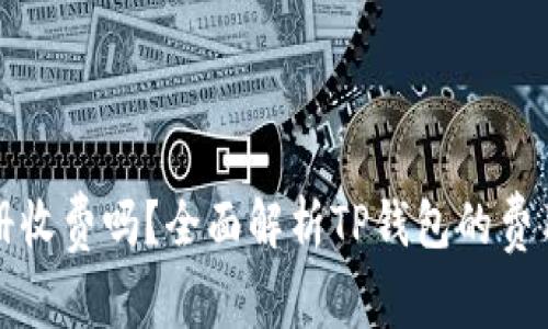 : TP钱包注册收费吗？全面解析TP钱包的费用与使用细节