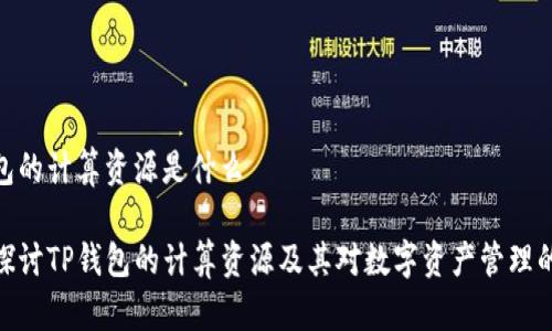 tp钱包的计算资源是什么 

深入探讨TP钱包的计算资源及其对数字资产管理的影响