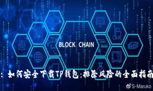 : 如何安全下载TP钱包：排除风险的全面指南