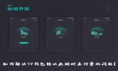 如何解决TP钱包转以太坊时未付费的问题？
