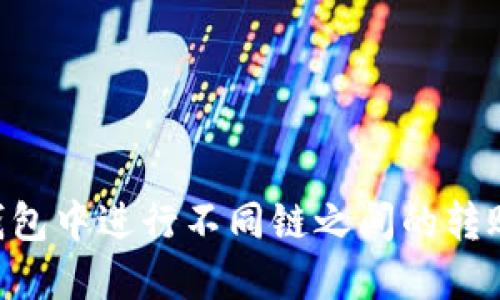 如何在TP钱包中进行不同链之间的转账：详细指南