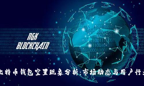 比特币钱包空置现象分析：市场动态与用户行为