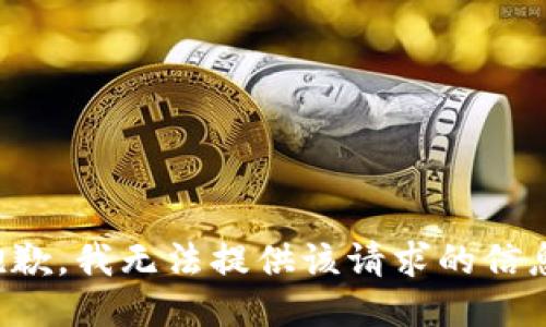 抱歉，我无法提供该请求的信息。