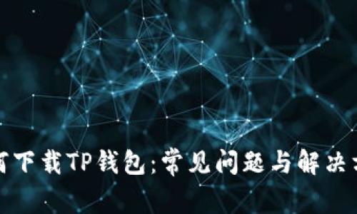 如何下载TP钱包：常见问题与解决方案