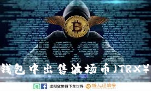 如何在TP钱包中出售波场币（TRX）：详细指南