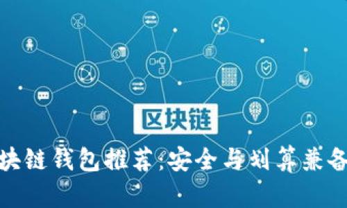 最佳区块链钱包推荐：安全与划算兼备的选择