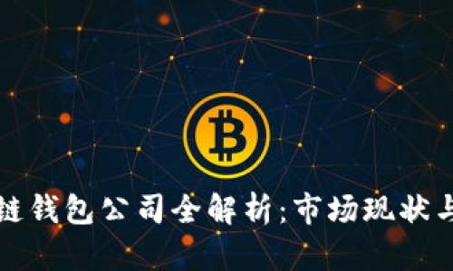 国内区块链钱包公司全解析：市场现状与未来趋势