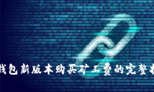 TP钱包新版本购买矿工费的完整指南