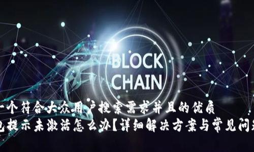 思考一个符合大众用户搜索需求并且的优质
TP钱包提示未激活怎么办？详细解决方案与常见问题解析