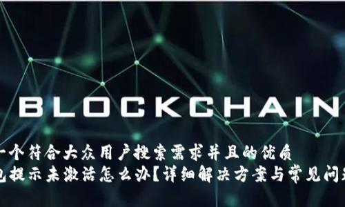 思考一个符合大众用户搜索需求并且的优质
TP钱包提示未激活怎么办？详细解决方案与常见问题解析