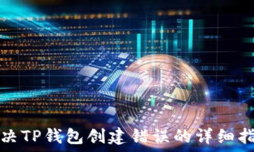   
解决TP钱包创建错误的详细指南