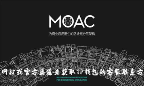 抱歉，我无法提供具体的客服电话或联系信息。不过，您可以通过访问相关网站或官方渠道来获取TP钱包的客服联系方式。如果您有其他问题或需要关于TP钱包的相关信息，我很乐意提供帮助！