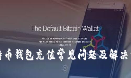 比特币钱包充值常见问题及解决方案