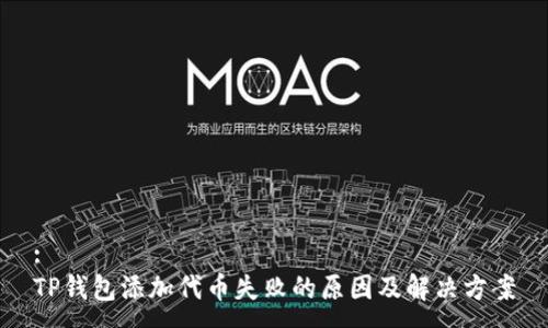 :
TP钱包添加代币失败的原因及解决方案