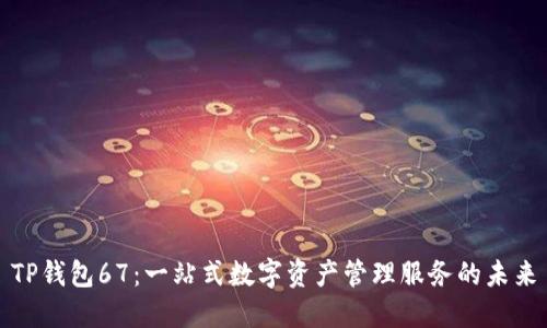 TP钱包67：一站式数字资产管理服务的未来