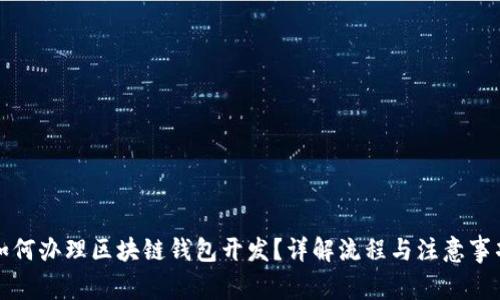 如何办理区块链钱包开发？详解流程与注意事项