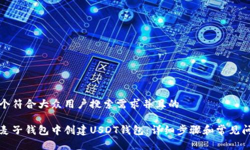 思考一个符合大众用户搜索需求并且的

如何在麦子钱包中创建USDT钱包：详细步骤和常见问题解答