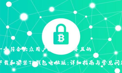 思考一个符合大众用户搜索需求并且的

如何下载和安装TP钱包电脑版：详细指南与常见问题解答