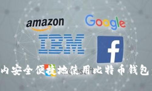 如何在国内安全便捷地使用比特币钱包：全面指南