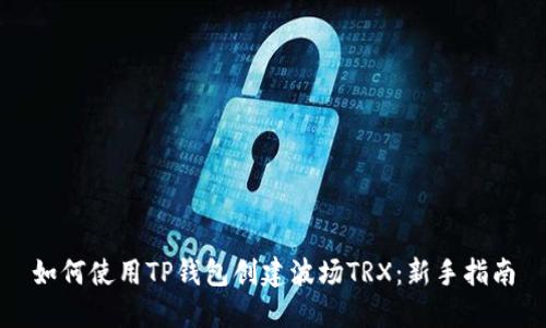 如何使用TP钱包创建波场TRX：新手指南